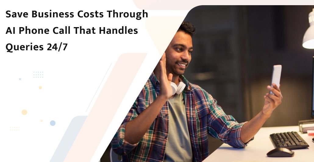 Save business costs through AI Phone Call that handles queries 24/7